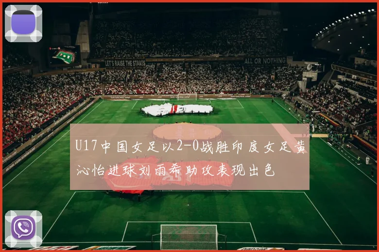 U17中国女足以2-0战胜印度女足黄沁怡进球刘雨希助攻表现出色
