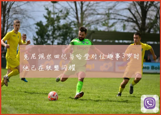 克尼佩尔回忆与哈登对位趣事3岁时他已在联盟闪耀