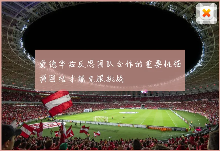 爱德华兹反思团队合作的重要性强调团结才能克服挑战