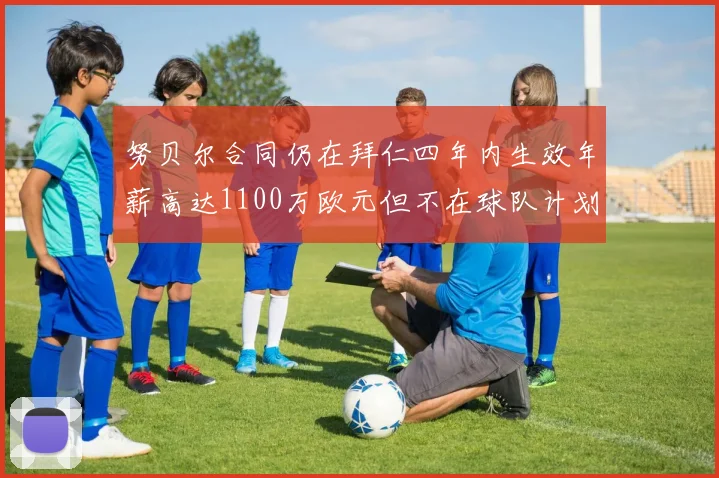 努贝尔合同仍在拜仁四年内生效年薪高达1100万欧元但不在球队计划中